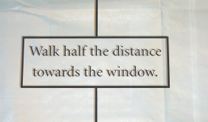 A shot of vinyl letter that says, "Walk hal the distance towards the window."
